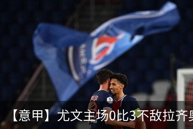 【意甲】尤文主场0比3不敌拉齐奥，近5轮仅1胜