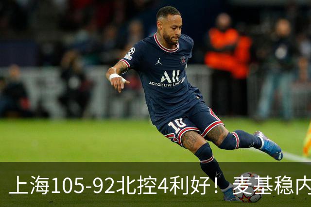 上海105-92北控4利好！麦基稳内线，张镇麟强势防守，李弘权太稳