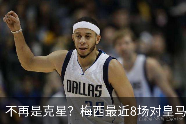 不再是克星？梅西最近8场对皇马没进球也没助攻
