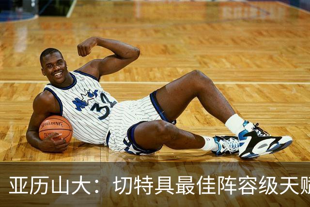 亚历山大：切特具最佳阵容级天赋，数据无法体现其作用