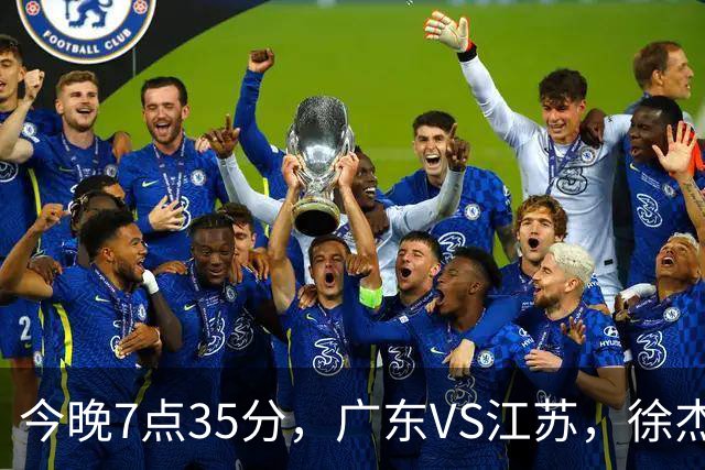今晚7点35分，广东VS江苏，徐杰需正名，亚帅迎考验，王仕鹏担任解说！