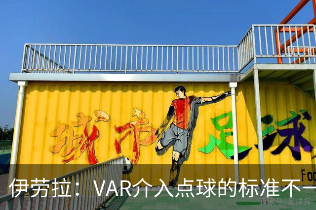 伊劳拉：VAR介入点球的标准不一致；领先后我们反而踢得更差