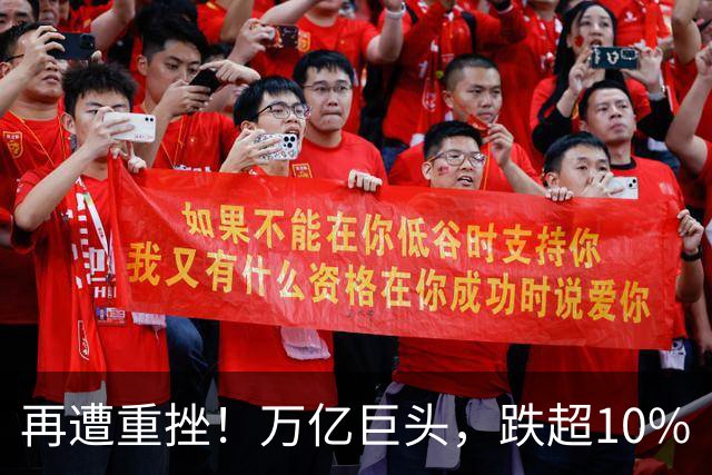 再遭重挫！万亿巨头，跌超10%
