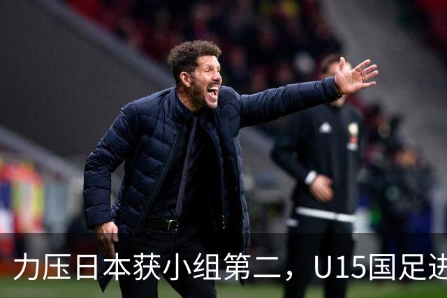 力压日本获小组第二，U15国足进入U15世界杯第二层级