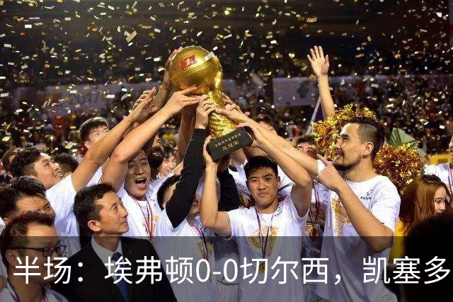 半场：埃弗顿0-0切尔西，凯塞多中柱，大马丁救险