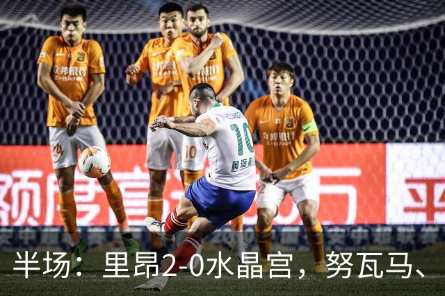 半场：里昂2-0水晶宫，努瓦马、托利索破门