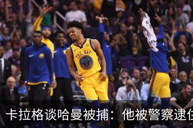 卡拉格谈哈曼被捕：他被警察逮住了，但第二天若无其事回来吃早餐