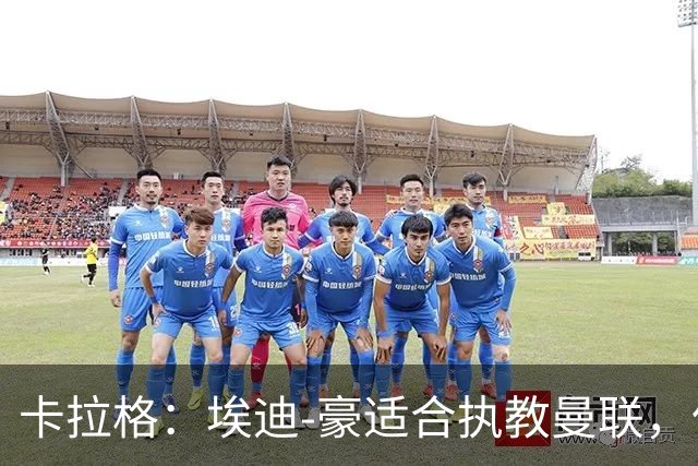 卡拉格：埃迪-豪适合执教曼联，但我不喜欢他的助教廷德尔