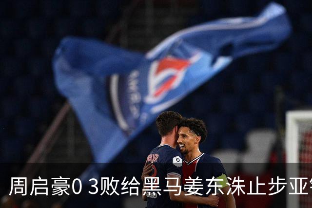 周启豪0 3败给黑马姜东洙止步亚锦赛，对手昨日单局11：0战胜张本智和