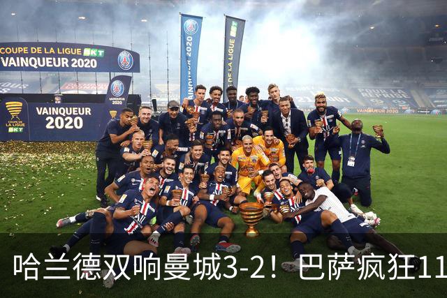 哈兰德双响曼城3-2！巴萨疯狂11连胜！迪亚斯戴帽