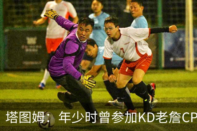 塔图姆：年少时曾参加KD老詹CP3训练营收获帮助 如今想回馈下一代