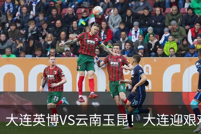 大连英博VS云南玉昆！大连迎艰难抉择，双线冲冠OR毕其功于联赛