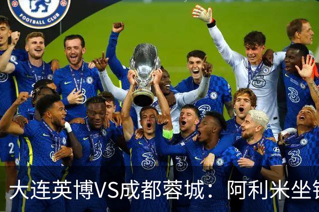 大连英博VS成都蓉城：阿利米坐镇，斯坦丘领衔前场，阿奇姆彭冲锋