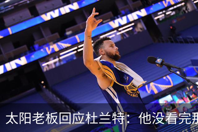 太阳老板回应杜兰特：他没看完那段视频