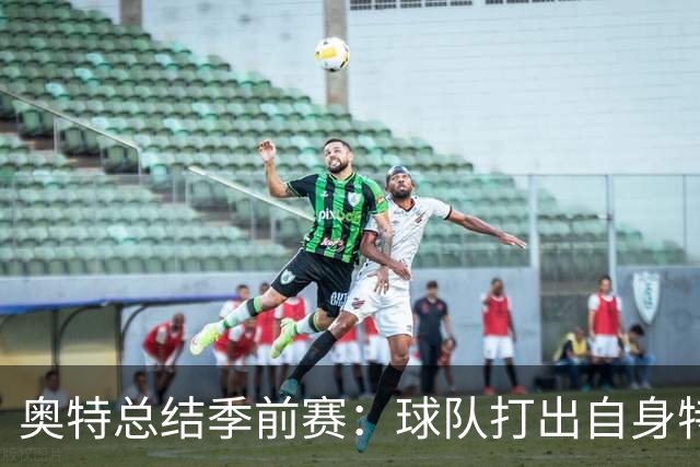 奥特总结季前赛：球队打出自身特点 健康始终是首位