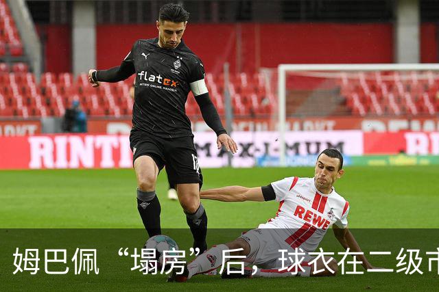 姆巴佩“塌房”后，球衣在二级市场遭抛售，有卖家挂价降幅超八成
