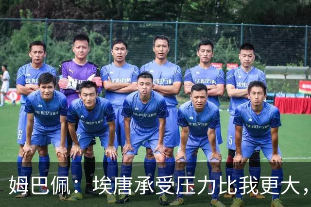 姆巴佩：埃唐承受压力比我更大，他一开始就被放进了一个框里