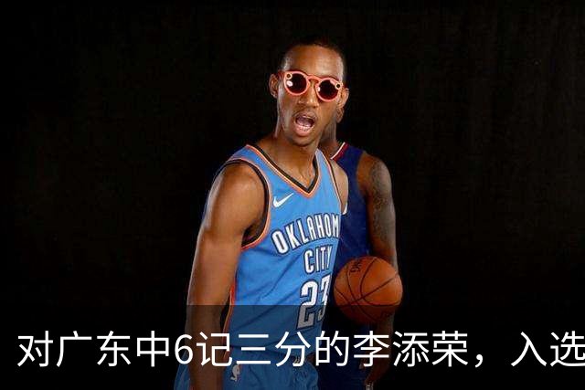 对广东中6记三分的李添荣，入选男篮打世预赛的阻碍有哪些？
