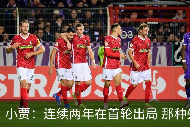 小贾：连续两年在首轮出局 那种失望会让任何一支球队变得更成熟