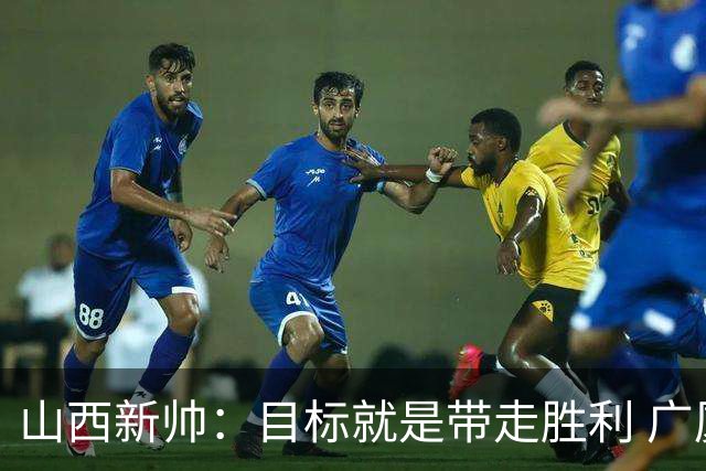 山西新帅：目标就是带走胜利 广厦压力比我们大