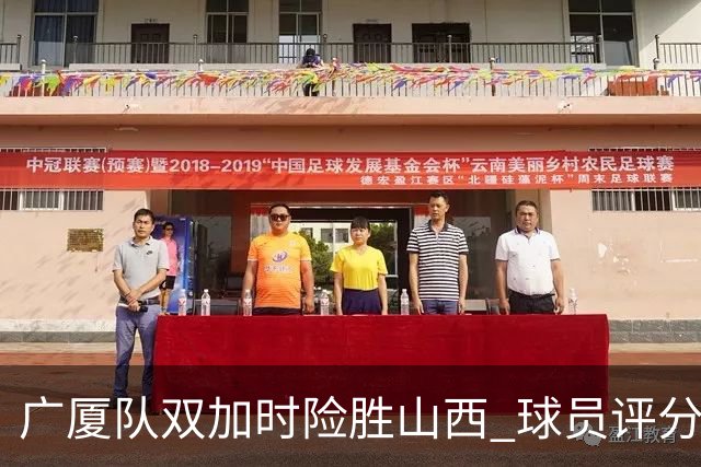 广厦队双加时险胜山西 球员评分 3人优秀1人最差 最佳球员不是塔克
