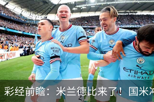 彩经前瞻：米兰德比来了！国米冲击榜首，AC米兰主场难抗衡