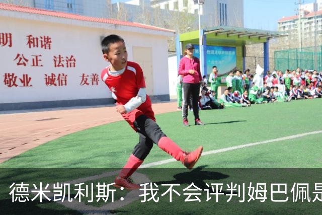 德米凯利斯：我不会评判姆巴佩是不是世界最佳，但他实力毋庸置疑