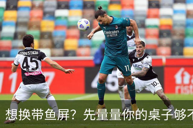 想换带鱼屏？先量量你的桌子够不够深