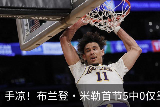 手凉！布兰登·米勒首节5中0仅靠罚球拿到1分 正负值-13