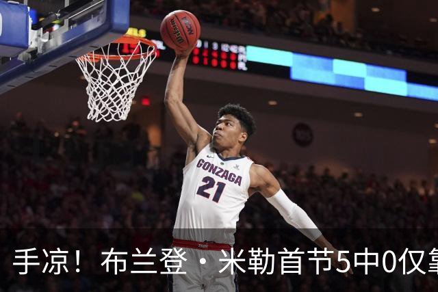 手凉！布兰登·米勒首节5中0仅靠罚球拿到1分 正负值-13