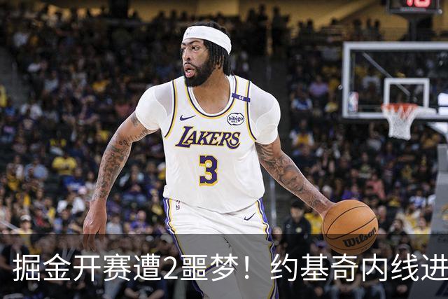 掘金开赛遭2噩梦！约基奇内线进攻丢失，穆雷无法撕碎防守还狂铁