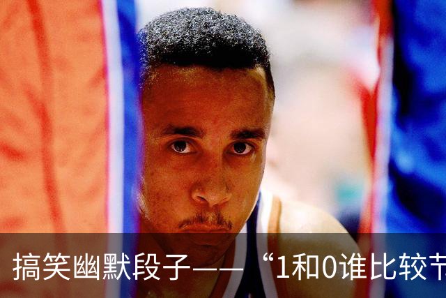 搞笑幽默段子——“1和0谁比较节俭?”“1啊，因为零花钱。”
