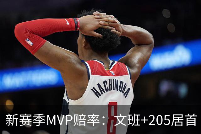 新赛季MVP赔率：文班+205居首 卢卡SGA约基奇紧随其后 布伦森第九