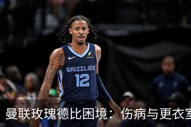 曼联玫瑰德比困境：伤病与更衣室冲突