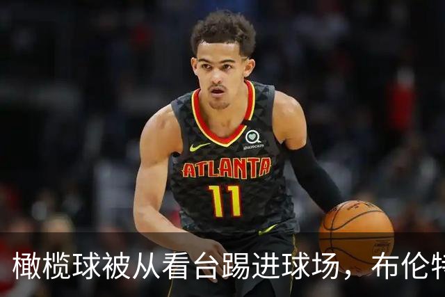 橄榄球被从看台踢进球场，布伦特福德报警称行为危险