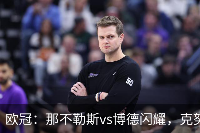 欧冠：那不勒斯vs博德闪耀，克努森表示“我们会坚持自己的打法”