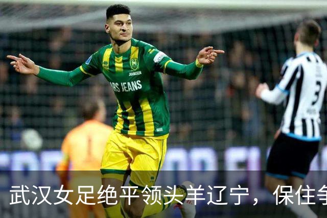 武汉女足绝平领头羊辽宁，保住争冠理论希望