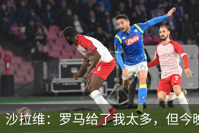 沙拉维：罗马给了我太多，但今晚我要带走3分