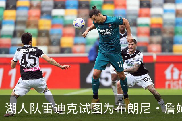 湖人队雷迪克试图为布朗尼·詹姆斯糟糕表现开脱，球迷并不买账