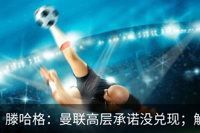 滕哈格：曼联高层承诺没兑现；解雇卡里克绝不是解决办法