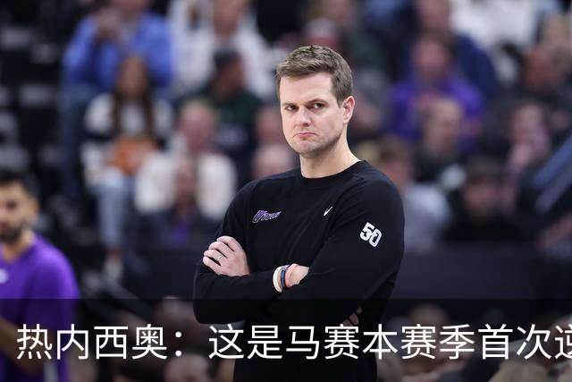 热内西奥：这是马赛本赛季首次逆转，球队正在逐步找回状态