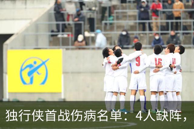独行侠首战伤病名单：4人缺阵，火箭亚当斯出战成疑