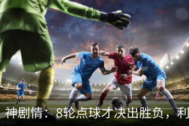神剧情：8轮点球才决出胜负，利物浦淘汰切尔西，豪取5连胜