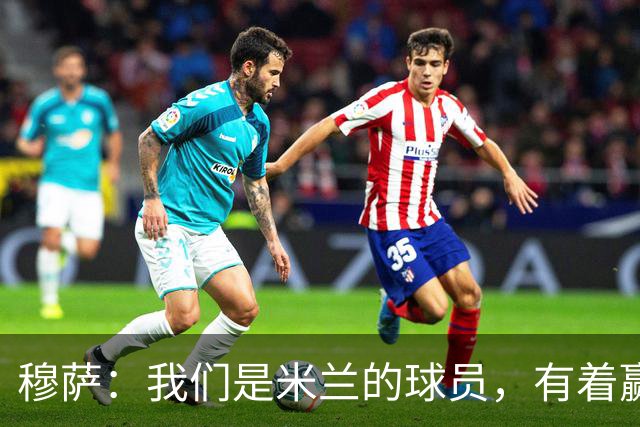 穆萨：我们是米兰的球员，有着赢得联赛冠军的野心