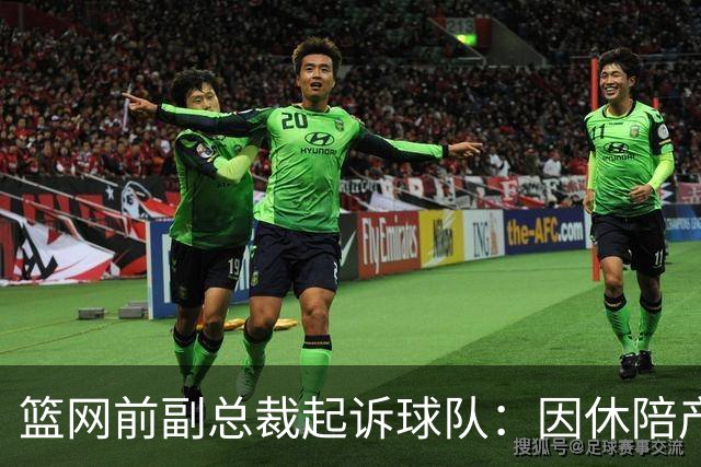 篮网前副总裁起诉球队：因休陪产假遭解雇！复工仅16天就被辞退