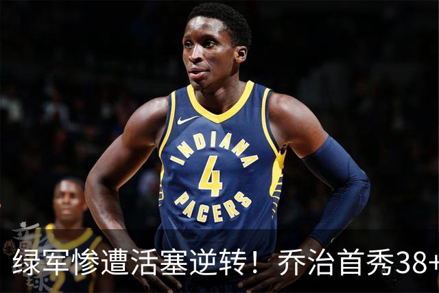 绿军惨遭活塞逆转！乔治首秀38+7三分连破纪录 塔图姆23中6太扎心
