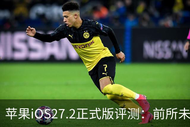 苹果iOS27.2正式版评测：前所未有的省电，网速超快