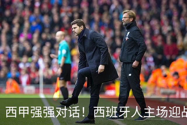 西甲强强对话！西班牙人主场迎战马竞，争冠与保级之争