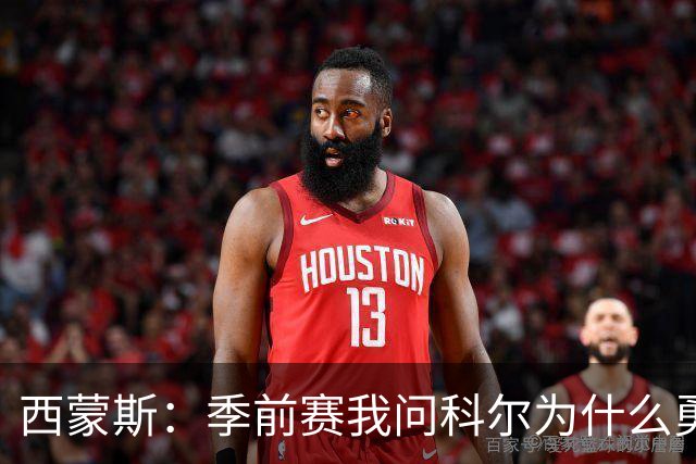 西蒙斯：季前赛我问科尔为什么勇士不要我，他说担心我的健康