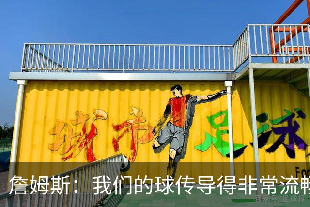 詹姆斯：我们的球传导得非常流畅 波普和西蒙斯的发挥都很关键
